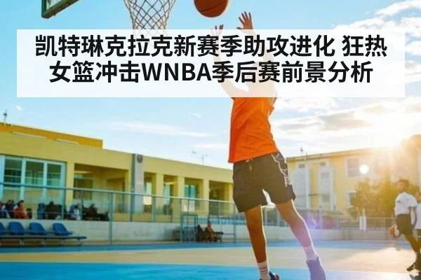 凯特琳克拉克新赛季助攻进化 狂热女篮冲击WNBA季后赛前景分析