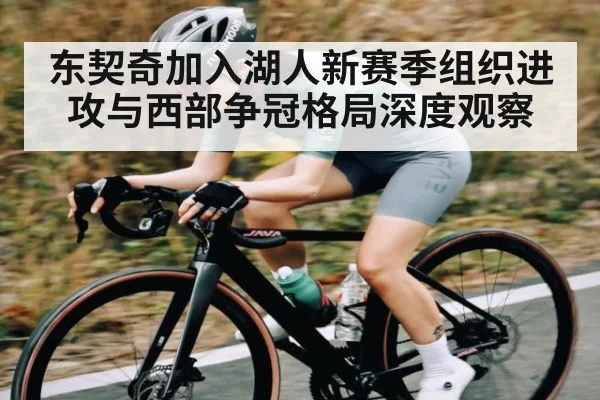 东契奇加入湖人新赛季组织进攻与西部争冠格局深度观察